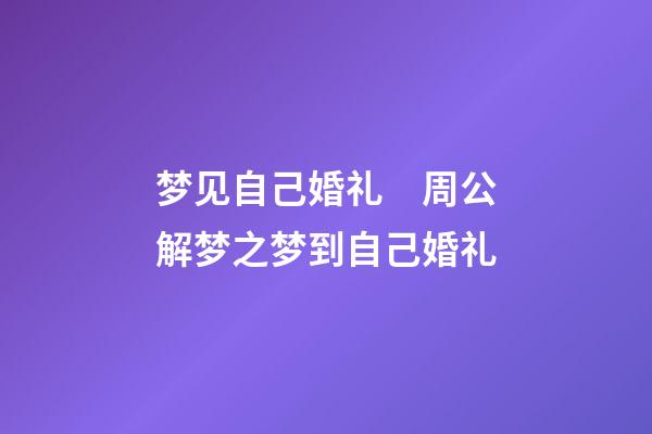 梦见自己婚礼　周公解梦之梦到自己婚礼